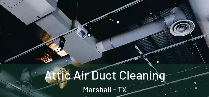 Attic Air Duct Cleaning Marshall - TX