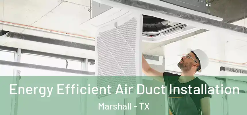  Energy Efficient Air Duct Installation Marshall - TX